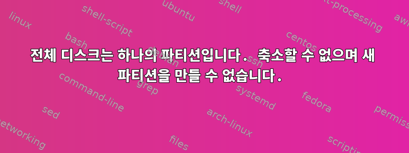 전체 디스크는 하나의 파티션입니다. 축소할 수 없으며 새 파티션을 만들 수 없습니다.