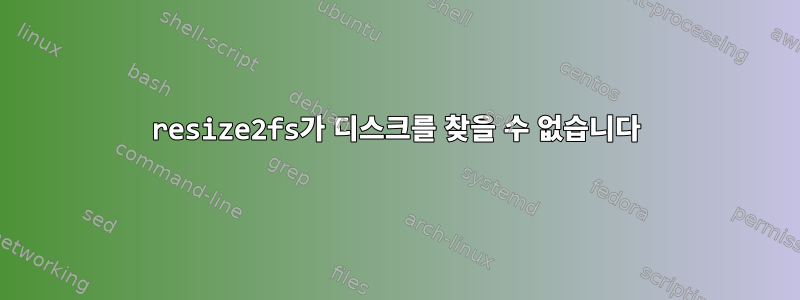 resize2fs가 디스크를 찾을 수 없습니다