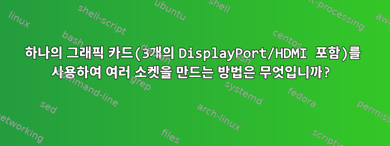 하나의 그래픽 카드(3개의 DisplayPort/HDMI 포함)를 사용하여 여러 소켓을 만드는 방법은 무엇입니까?