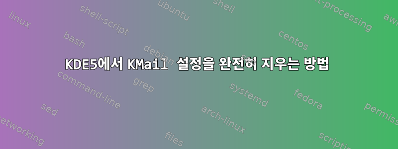 KDE5에서 KMail 설정을 완전히 지우는 방법