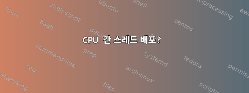 CPU 간 스레드 배포?