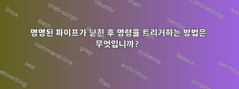 명명된 파이프가 닫힌 후 명령을 트리거하는 방법은 무엇입니까?