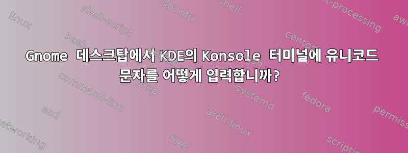 Gnome 데스크탑에서 KDE의 Konsole 터미널에 유니코드 문자를 어떻게 입력합니까?