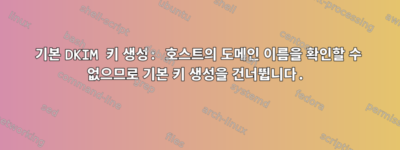 기본 DKIM 키 생성: 호스트의 도메인 이름을 확인할 수 없으므로 기본 키 생성을 건너뜁니다.