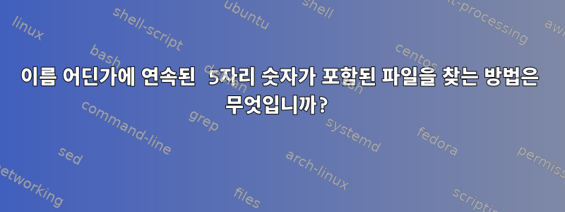 이름 어딘가에 연속된 5자리 숫자가 포함된 파일을 찾는 방법은 무엇입니까?