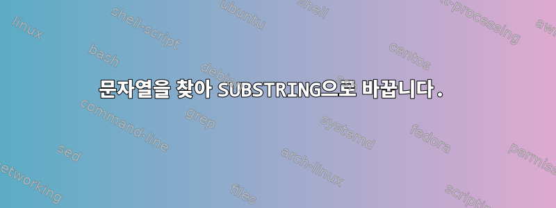 문자열을 찾아 SUBSTRING으로 바꿉니다.