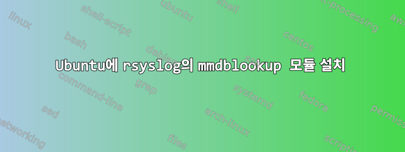 Ubuntu에 rsyslog의 mmdblookup 모듈 설치