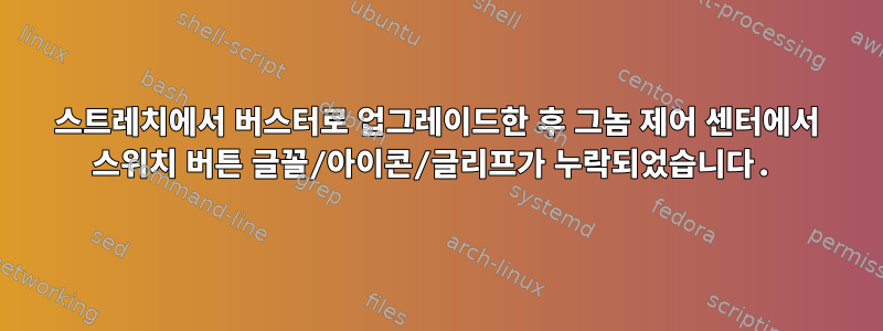 스트레치에서 버스터로 업그레이드한 후 그놈 제어 센터에서 스위치 버튼 글꼴/아이콘/글리프가 누락되었습니다.