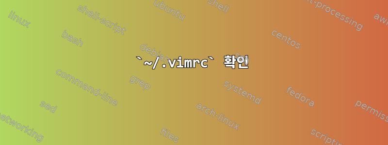 `~/.vimrc` 확인