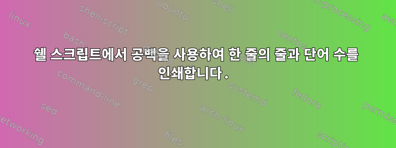 쉘 스크립트에서 공백을 사용하여 한 줄의 줄과 단어 수를 인쇄합니다.