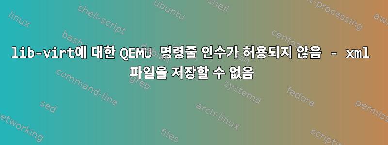 lib-virt에 대한 QEMU 명령줄 인수가 허용되지 않음 - xml 파일을 저장할 수 없음