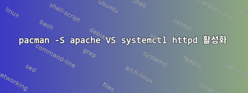 pacman -S apache VS systemctl httpd 활성화