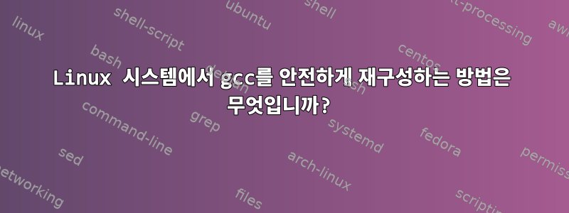 Linux 시스템에서 gcc를 안전하게 재구성하는 방법은 무엇입니까?