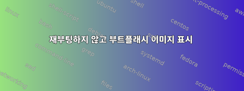 재부팅하지 않고 부트플래시 이미지 표시