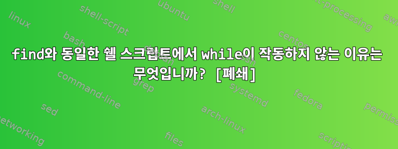 find와 동일한 쉘 스크립트에서 while이 작동하지 않는 이유는 무엇입니까? [폐쇄]