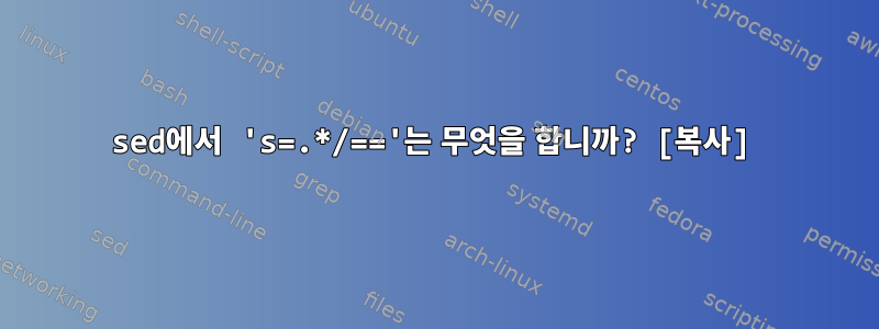 sed에서 's=.*/=='는 무엇을 합니까? [복사]