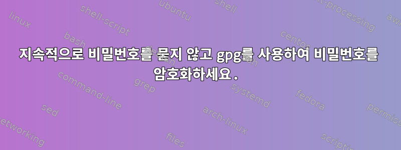 지속적으로 비밀번호를 묻지 않고 gpg를 사용하여 비밀번호를 암호화하세요.