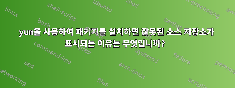 yum을 사용하여 패키지를 설치하면 잘못된 소스 저장소가 표시되는 이유는 무엇입니까?