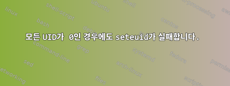 모든 UID가 0인 경우에도 seteuid가 실패합니다.