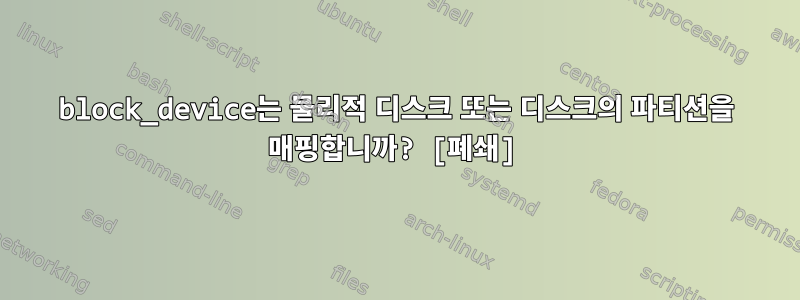 block_device는 물리적 디스크 또는 디스크의 파티션을 매핑합니까? [폐쇄]