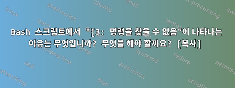 Bash 스크립트에서 "[3: 명령을 찾을 수 없음"이 나타나는 이유는 무엇입니까? 무엇을 해야 할까요? [복사]