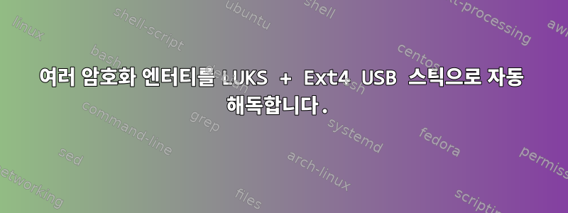 여러 암호화 엔터티를 LUKS + Ext4 USB 스틱으로 자동 해독합니다.