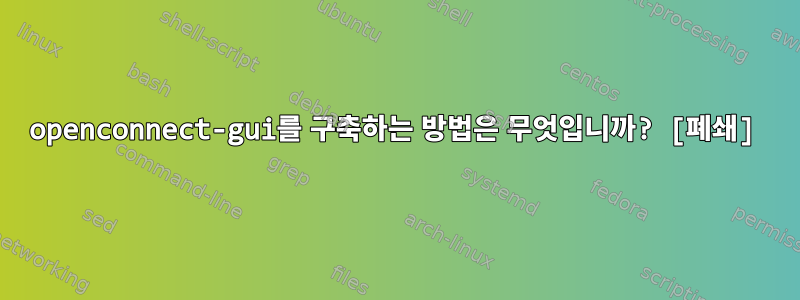 openconnect-gui를 구축하는 방법은 무엇입니까? [폐쇄]