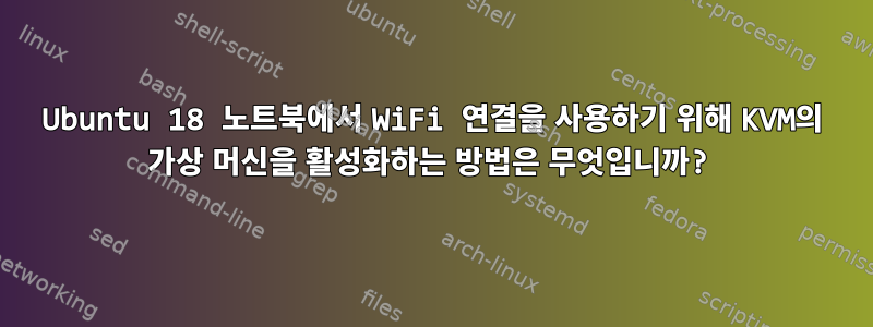 Ubuntu 18 노트북에서 WiFi 연결을 사용하기 위해 KVM의 가상 머신을 활성화하는 방법은 무엇입니까?