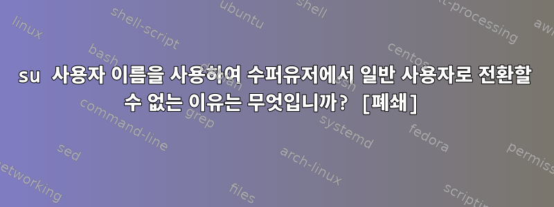 su 사용자 이름을 사용하여 수퍼유저에서 일반 사용자로 전환할 수 없는 이유는 무엇입니까? [폐쇄]