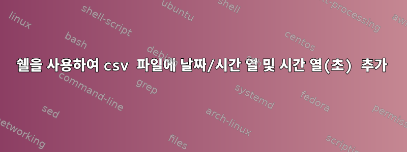 쉘을 사용하여 csv 파일에 날짜/시간 열 및 시간 열(초) 추가