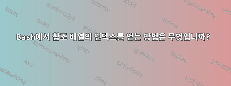 Bash에서 참조 배열의 인덱스를 얻는 방법은 무엇입니까?