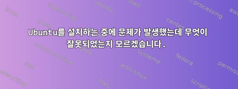 Ubuntu를 설치하는 중에 문제가 발생했는데 무엇이 잘못되었는지 모르겠습니다.