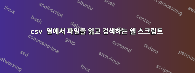 csv 열에서 파일을 읽고 검색하는 쉘 스크립트