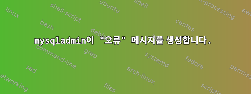 mysqladmin이 "오류" 메시지를 생성합니다.