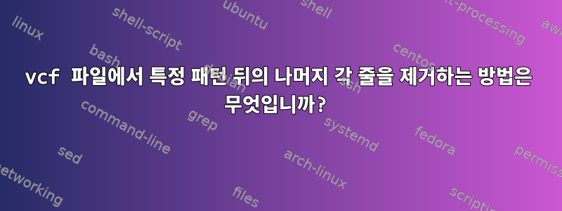 vcf 파일에서 특정 패턴 뒤의 나머지 각 줄을 제거하는 방법은 무엇입니까?