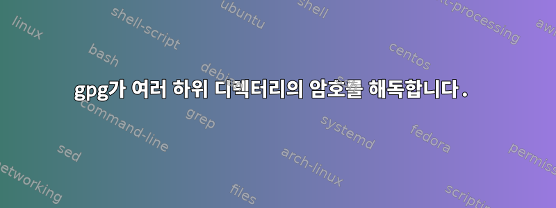 gpg가 여러 하위 디렉터리의 암호를 해독합니다.