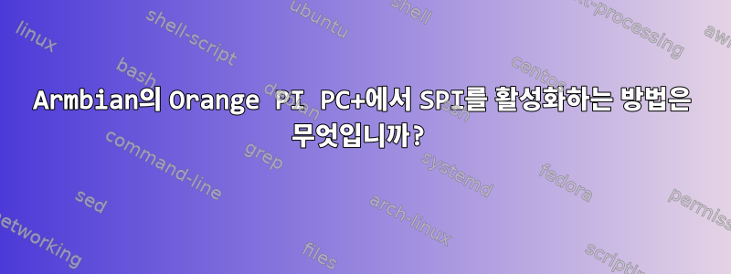 Armbian의 Orange PI PC+에서 SPI를 활성화하는 방법은 무엇입니까?