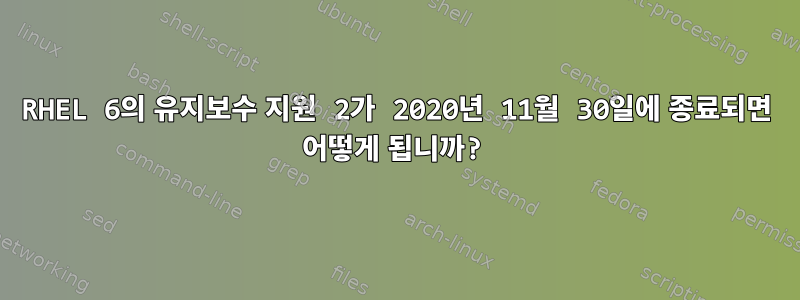 RHEL 6의 유지보수 지원 2가 2020년 11월 30일에 종료되면 어떻게 됩니까?