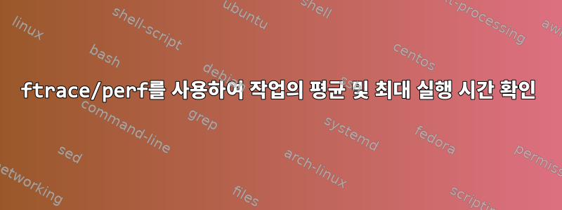 ftrace/perf를 사용하여 작업의 평균 및 최대 실행 시간 확인