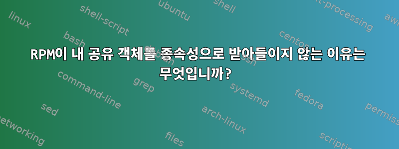 RPM이 내 공유 객체를 종속성으로 받아들이지 않는 이유는 무엇입니까?