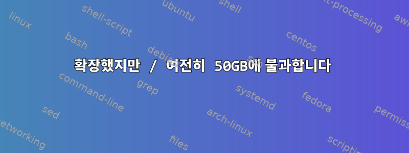 확장했지만 / 여전히 50GB에 불과합니다