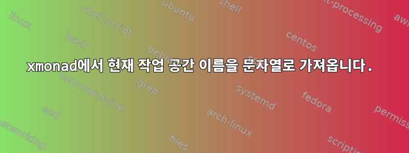 xmonad에서 현재 작업 공간 이름을 문자열로 가져옵니다.