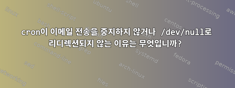 cron이 이메일 전송을 중지하지 않거나 /dev/null로 리디렉션되지 않는 이유는 무엇입니까?