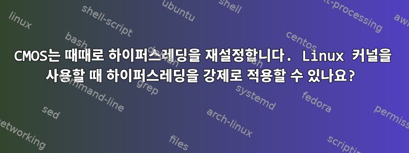 CMOS는 때때로 하이퍼스레딩을 재설정합니다. Linux 커널을 사용할 때 하이퍼스레딩을 강제로 적용할 수 있나요?