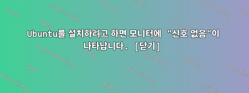 Ubuntu를 설치하려고 하면 모니터에 "신호 없음"이 나타납니다. [닫기]