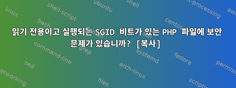 읽기 전용이고 실행되는 SGID 비트가 있는 PHP 파일에 보안 문제가 있습니까? [복사]