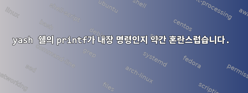 yash 쉘의 printf가 내장 명령인지 약간 혼란스럽습니다.