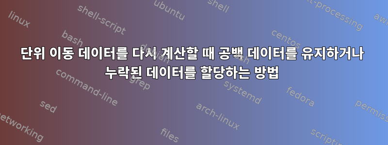 단위 이동 데이터를 다시 계산할 때 공백 데이터를 유지하거나 누락된 데이터를 할당하는 방법