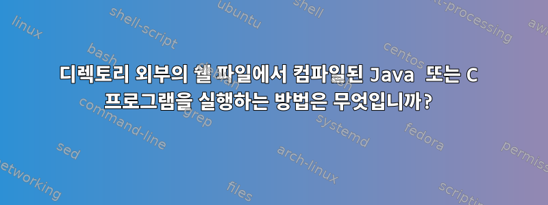 디렉토리 외부의 쉘 파일에서 컴파일된 Java 또는 C 프로그램을 실행하는 방법은 무엇입니까?