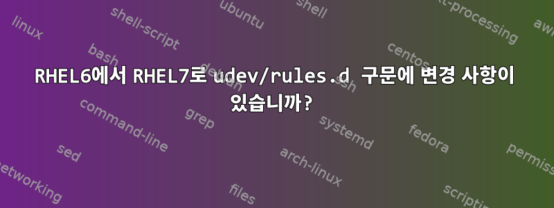 RHEL6에서 RHEL7로 udev/rules.d 구문에 변경 사항이 있습니까?